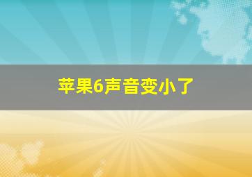 苹果6声音变小了