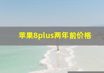 苹果8plus两年前价格