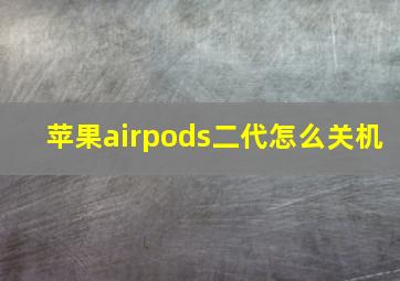 苹果airpods二代怎么关机