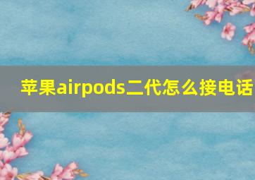 苹果airpods二代怎么接电话