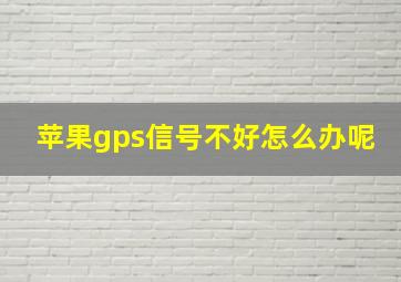 苹果gps信号不好怎么办呢