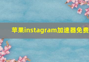 苹果instagram加速器免费