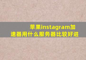 苹果instagram加速器用什么服务器比较好进