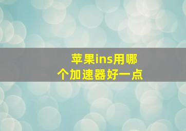 苹果ins用哪个加速器好一点