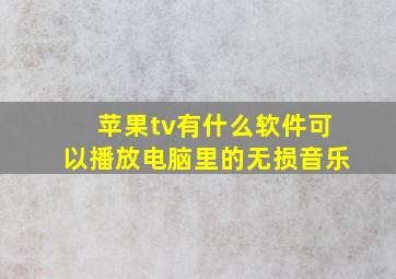 苹果tv有什么软件可以播放电脑里的无损音乐