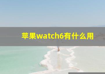 苹果watch6有什么用