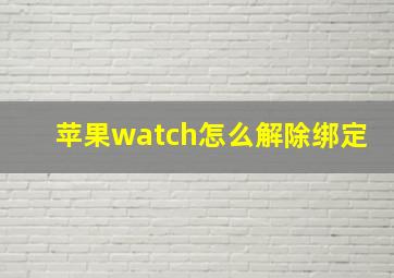 苹果watch怎么解除绑定