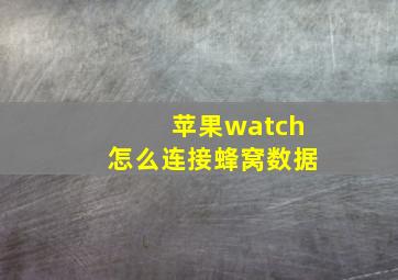 苹果watch怎么连接蜂窝数据