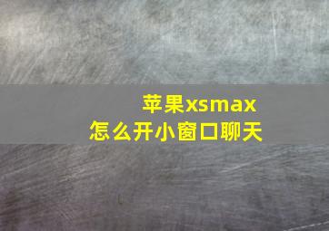 苹果xsmax怎么开小窗口聊天