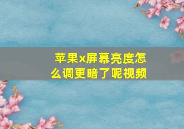 苹果x屏幕亮度怎么调更暗了呢视频