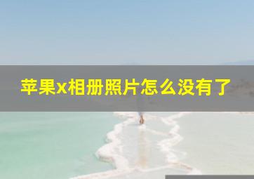 苹果x相册照片怎么没有了