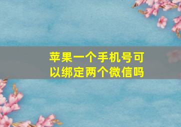 苹果一个手机号可以绑定两个微信吗