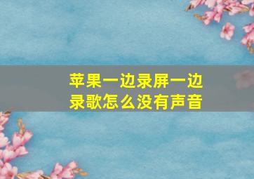 苹果一边录屏一边录歌怎么没有声音