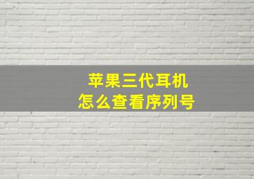 苹果三代耳机怎么查看序列号