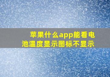 苹果什么app能看电池温度显示图标不显示