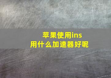 苹果使用ins用什么加速器好呢