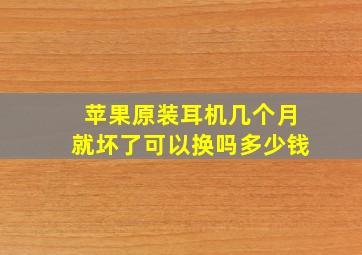 苹果原装耳机几个月就坏了可以换吗多少钱