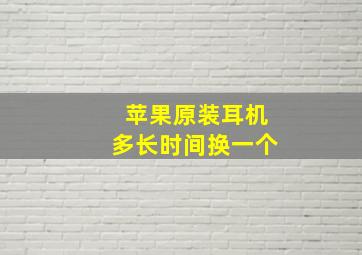 苹果原装耳机多长时间换一个