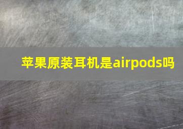 苹果原装耳机是airpods吗