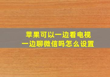 苹果可以一边看电视一边聊微信吗怎么设置