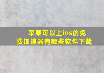 苹果可以上ins的免费加速器有哪些软件下载