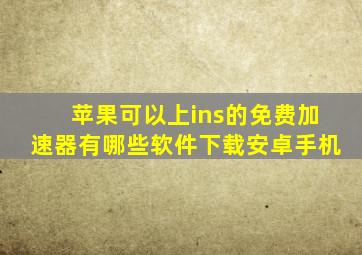 苹果可以上ins的免费加速器有哪些软件下载安卓手机