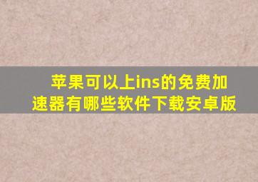 苹果可以上ins的免费加速器有哪些软件下载安卓版