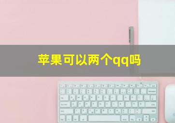 苹果可以两个qq吗