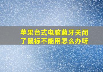 苹果台式电脑蓝牙关闭了鼠标不能用怎么办呀