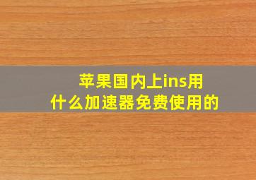 苹果国内上ins用什么加速器免费使用的