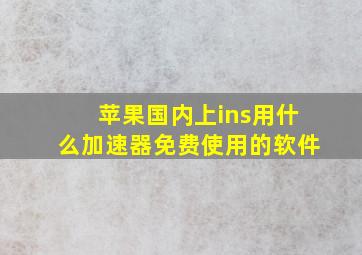 苹果国内上ins用什么加速器免费使用的软件