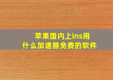 苹果国内上ins用什么加速器免费的软件