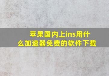 苹果国内上ins用什么加速器免费的软件下载