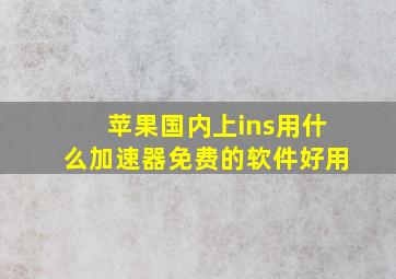 苹果国内上ins用什么加速器免费的软件好用