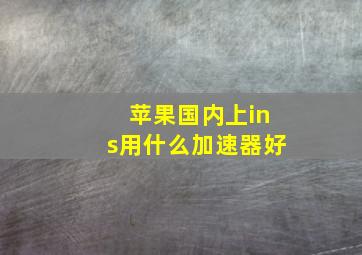 苹果国内上ins用什么加速器好