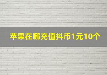 苹果在哪充值抖币1元10个