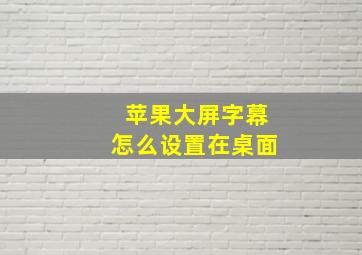 苹果大屏字幕怎么设置在桌面