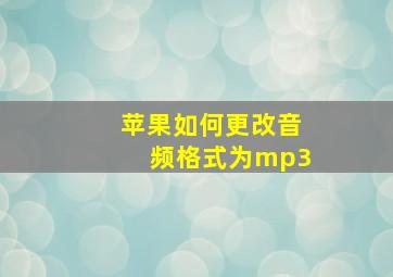 苹果如何更改音频格式为mp3