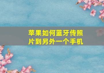 苹果如何蓝牙传照片到另外一个手机