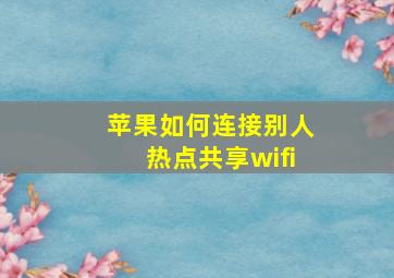 苹果如何连接别人热点共享wifi