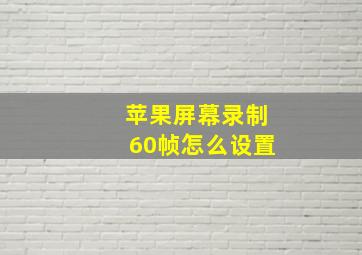 苹果屏幕录制60帧怎么设置