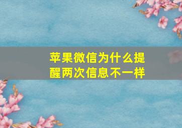 苹果微信为什么提醒两次信息不一样