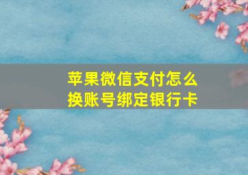 苹果微信支付怎么换账号绑定银行卡