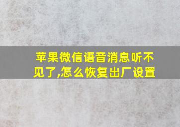 苹果微信语音消息听不见了,怎么恢复出厂设置