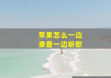 苹果怎么一边录音一边听歌