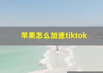 苹果怎么加速tiktok