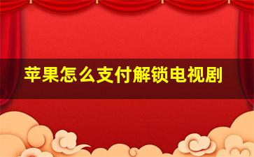 苹果怎么支付解锁电视剧