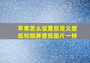 苹果怎么设置自定义壁纸和锁屏壁纸图片一样