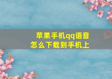 苹果手机qq语音怎么下载到手机上