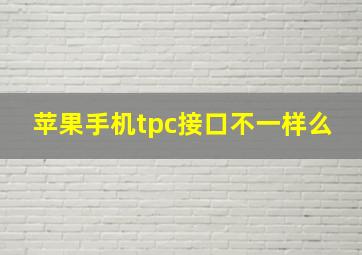 苹果手机tpc接口不一样么